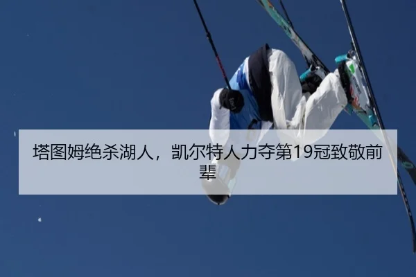 塔图姆绝杀湖人，凯尔特人力夺第19冠致敬前辈
