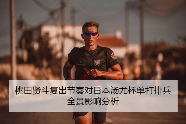 桃田贤斗复出节奏对日本汤尤杯单打排兵全景影响分析